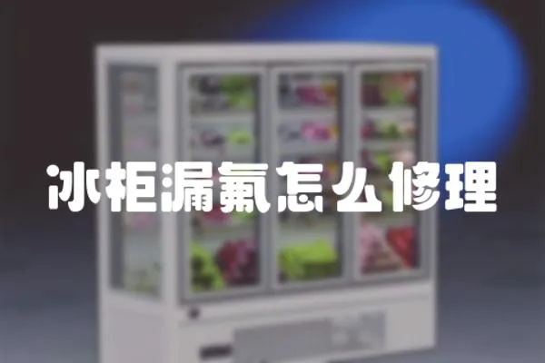冰柜漏氟怎么修理