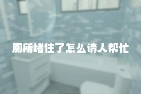 廁所堵住了怎么請人幫忙