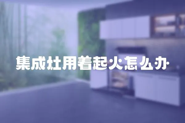 集成灶用著起火怎么辦