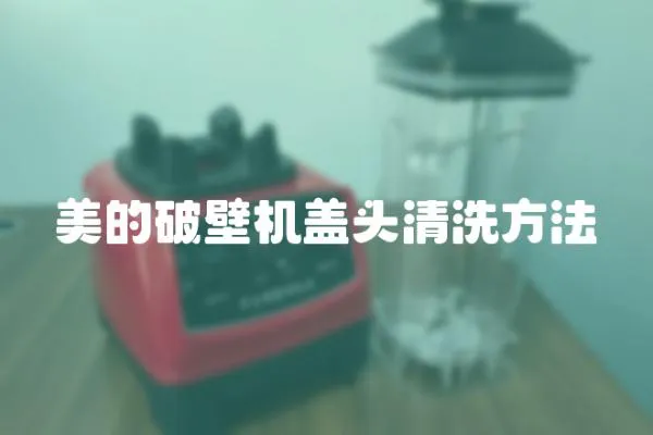 美的破壁機蓋頭清洗方法
