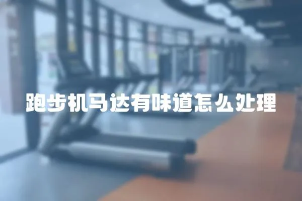 跑步機馬達有味道怎么處理