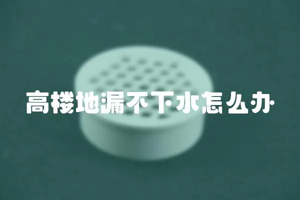 高樓地漏不下水怎么辦