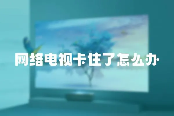 網絡電視卡住了怎么辦