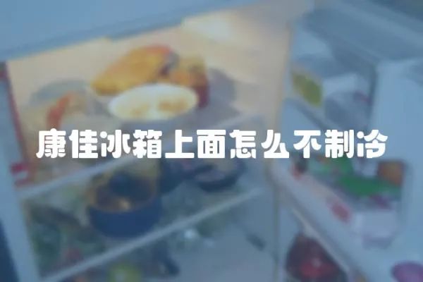 康佳冰箱上面怎么不制冷