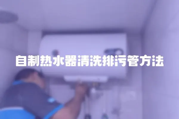 自制热水器清洗排污管方法