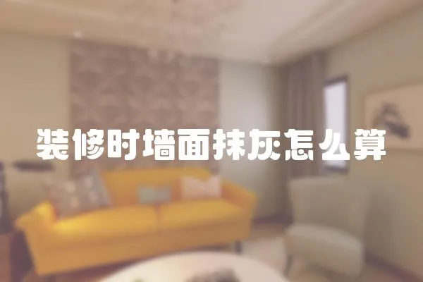 裝修時墻面抹灰怎么算