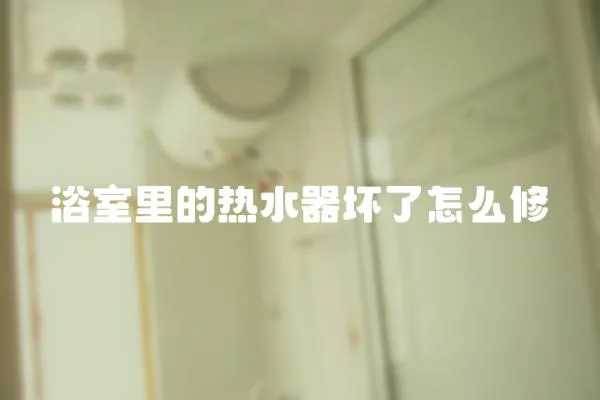 浴室里的熱水器壞了怎么修