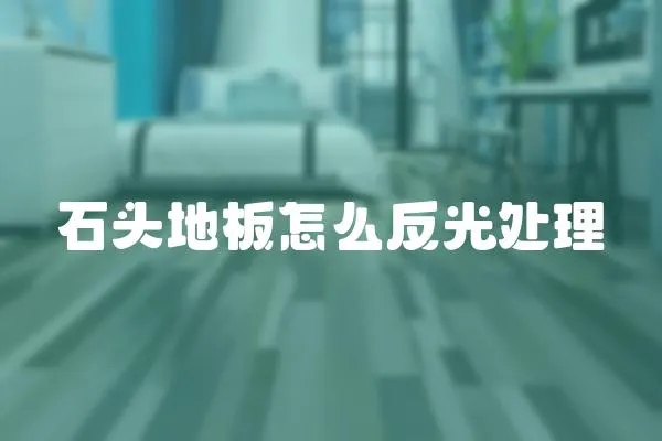 石頭地板怎么反光處理
