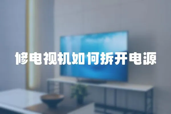 修電視機(jī)如何拆開(kāi)電源