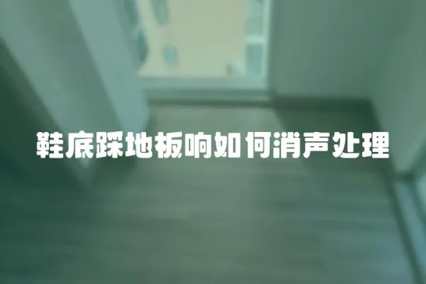 鞋底踩地板響如何消聲處理