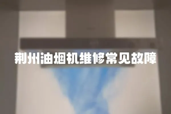 荊州油煙機維修常見故障