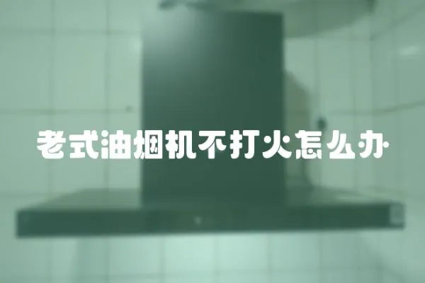 老式油煙機不打火怎么辦
