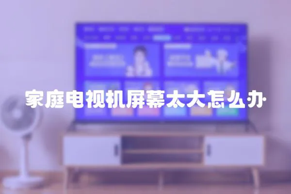 家庭電視機(jī)屏幕太大怎么辦