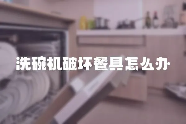 洗碗機(jī)破壞餐具怎么辦