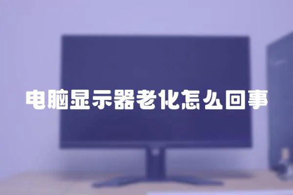 電腦顯示器老化怎么回事