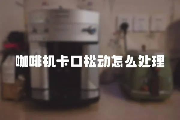 咖啡機(jī)卡口松動怎么處理