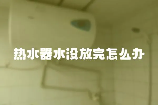 熱水器水沒放完怎么辦