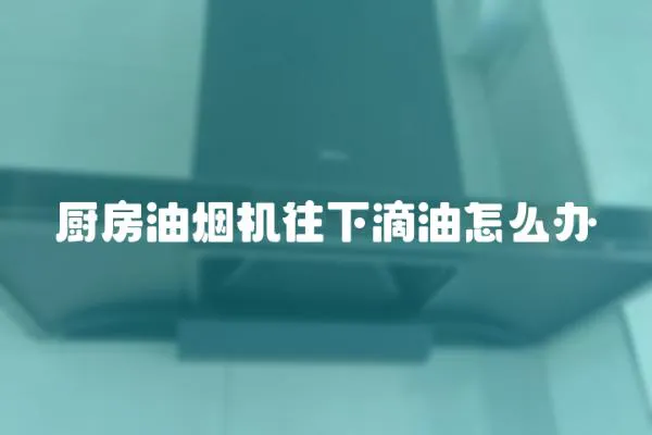 廚房油煙機往下滴油怎么辦
