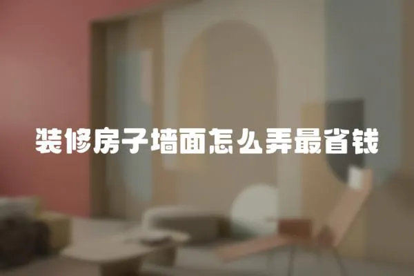 裝修房子墻面怎么弄最省錢