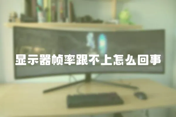 顯示器幀率跟不上怎么回事