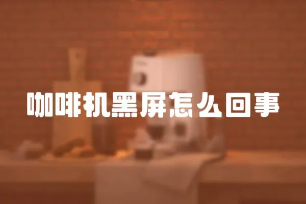 咖啡機黑屏怎么回事
