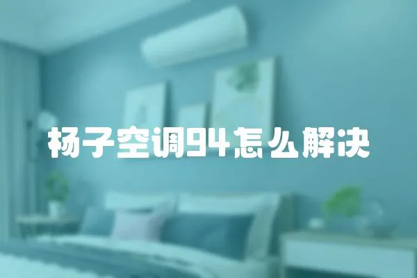 楊子空調(diào)94怎么解決