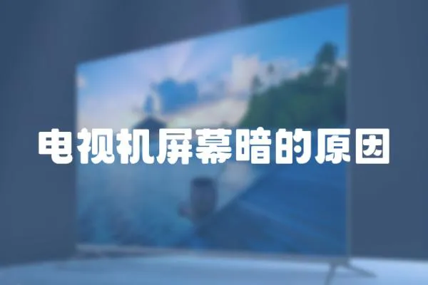 電視機屏幕暗的原因