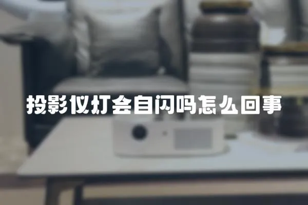投影儀燈會自閃嗎怎么回事