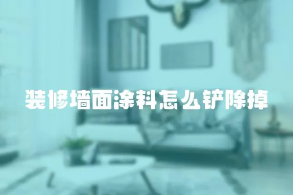裝修墻面涂料怎么鏟除掉