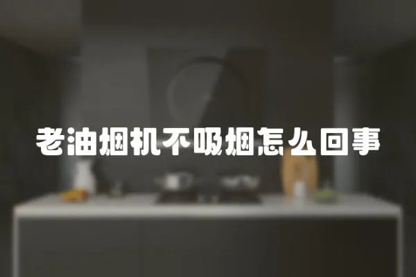 老油煙機(jī)不吸煙怎么回事