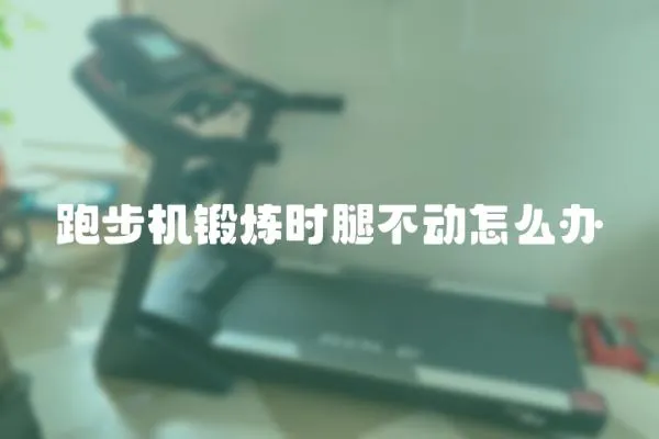 跑步機鍛煉時腿不動怎么辦