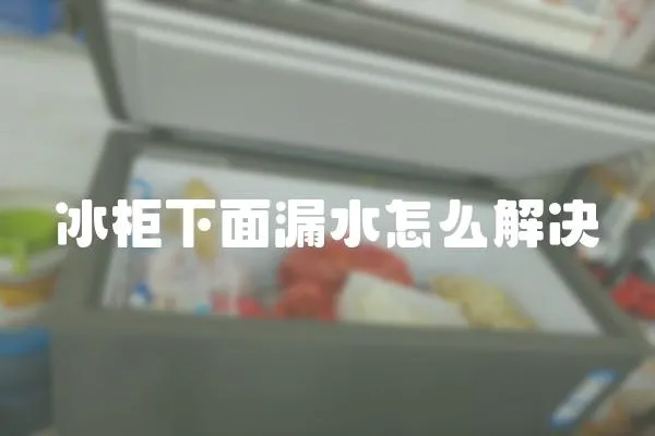 冰柜下面漏水怎么解決
