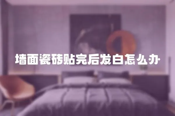 墻面瓷磚貼完后發白怎么辦