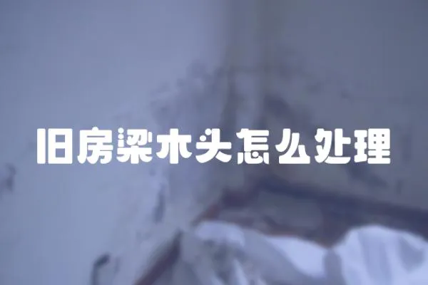 舊房梁木頭怎么處理