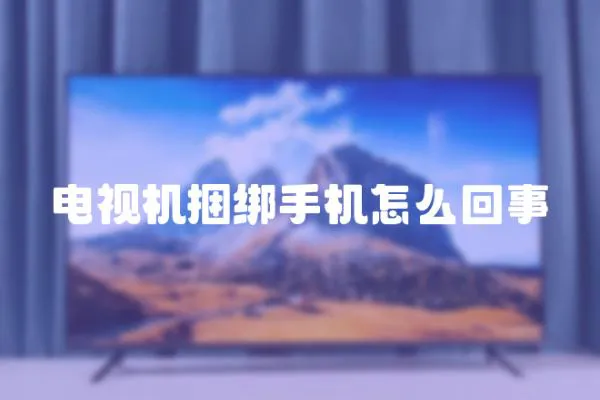 電視機捆綁手機怎么回事