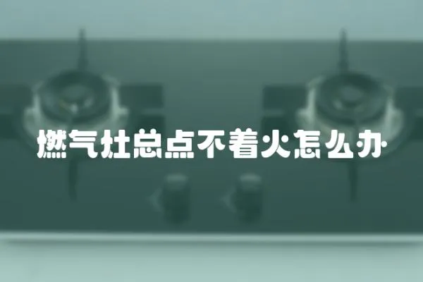 燃?xì)庠羁傸c(diǎn)不著火怎么辦
