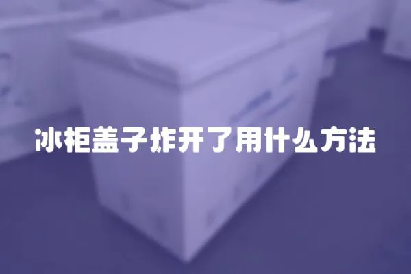 冰柜蓋子炸開了用什么方法
