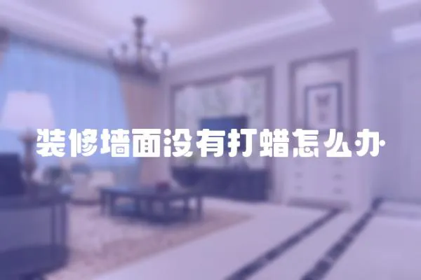 裝修墻面沒有打蠟怎么辦