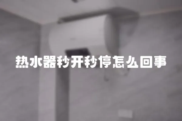 熱水器秒開秒停怎么回事