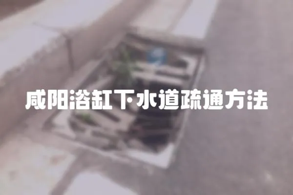 咸陽浴缸下水道疏通方法