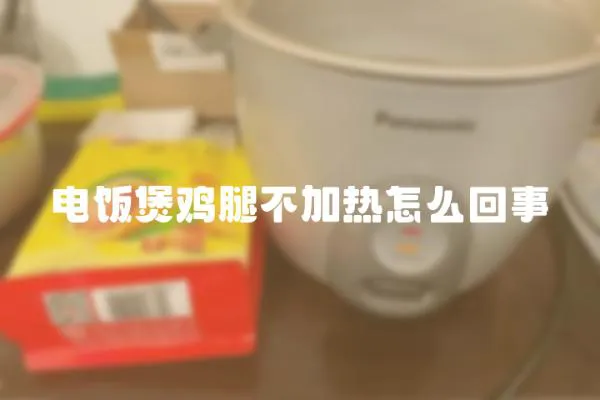 電飯煲雞腿不加熱怎么回事