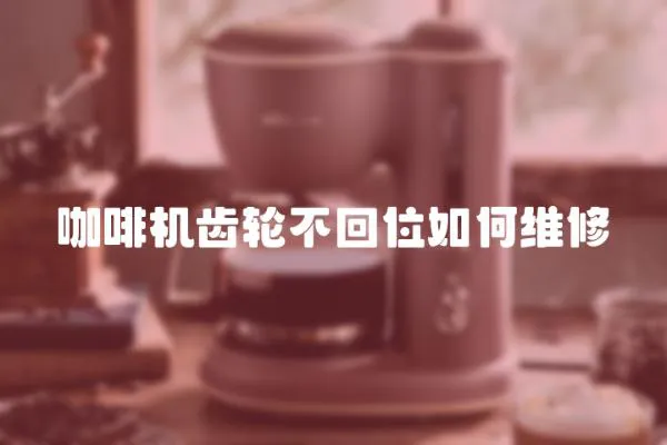 咖啡機齒輪不回位如何維修
