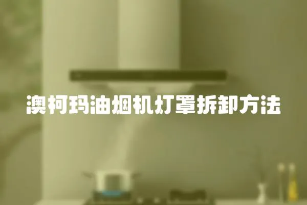 澳柯瑪油煙機燈罩拆卸方法