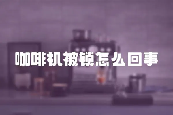 咖啡機被鎖怎么回事