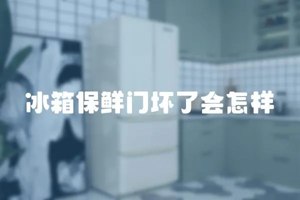 冰箱保鮮門壞了會怎樣