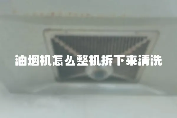 油煙機怎么整機拆下來清洗
