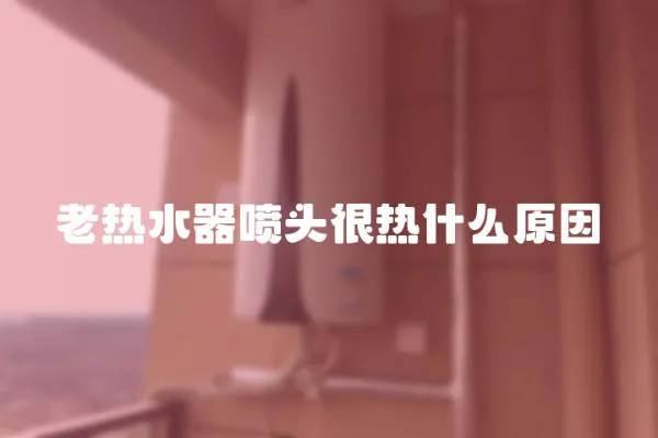 老熱水器噴頭很熱什么原因