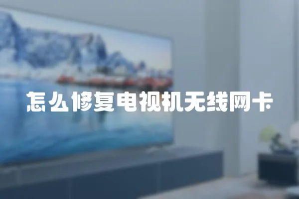 怎么修復電視機無線網(wǎng)卡