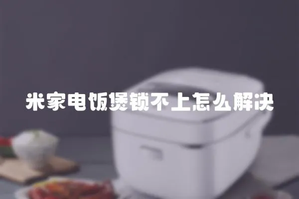 米家電飯煲鎖不上怎么解決
