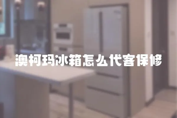 澳柯瑪冰箱怎么代客保修